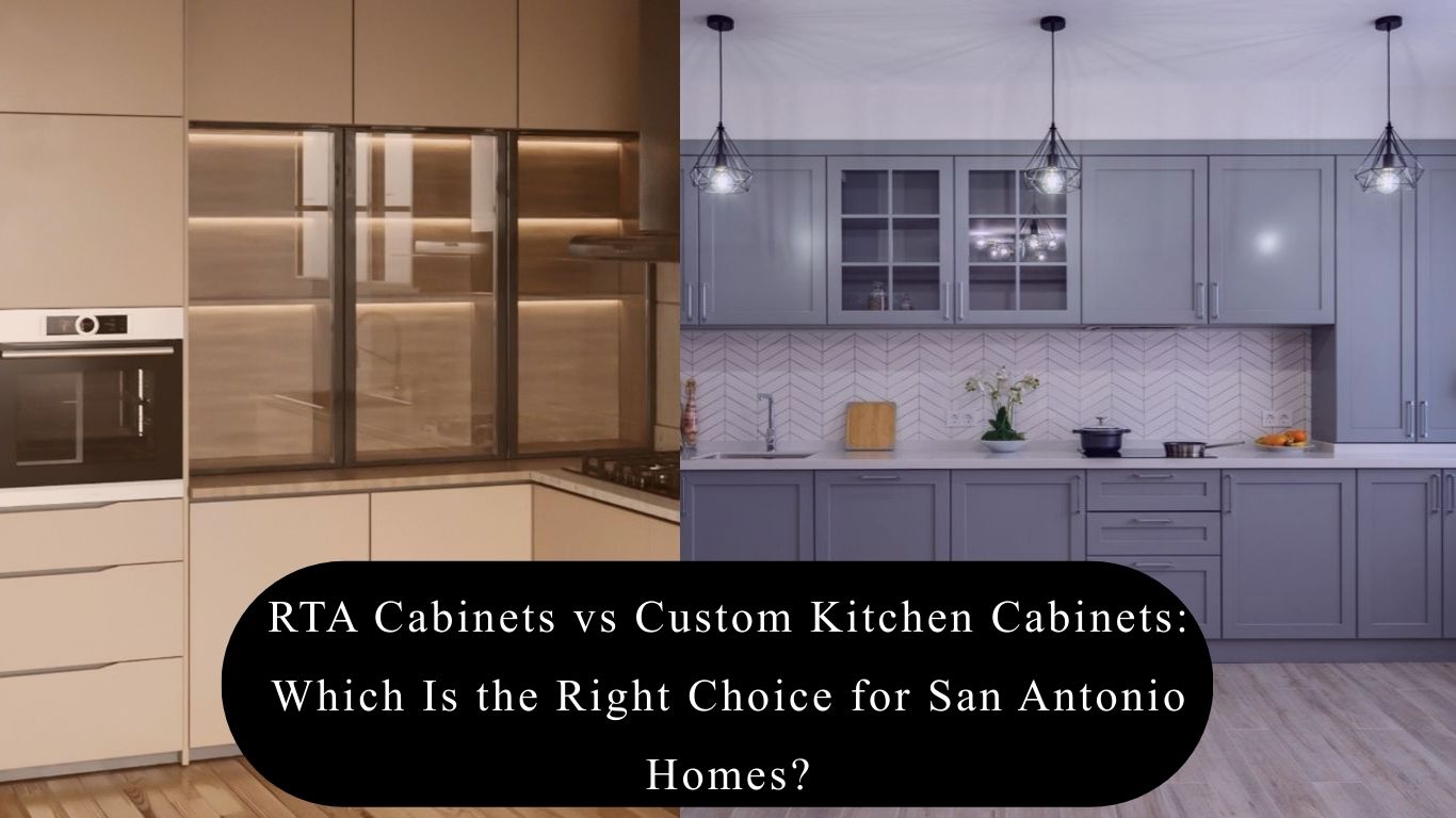 RTA Cabinets vs Custom Kitchen Cabinets: Which Is the Right Choice for San Antonio Homes?
