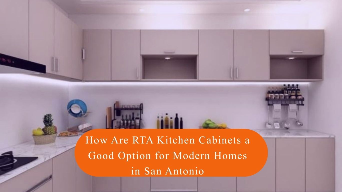 How Are RTA Kitchen Cabinets a Good Option for Modern Homes in San Antonio, TX